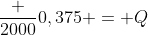 frac {2000}{0,375} = Q