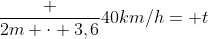 frac {2m cdot 3,6}{40km/h}= t
