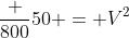 frac {800}{50} = V^2