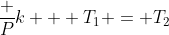 frac {P}{k} + T_1 = T_2
