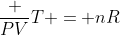 frac {PV}{T} = nR
