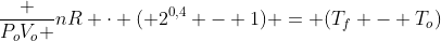 frac {P_oV_o }{nR} cdot ( 2^{0,4} - 1) = (T_f - T_o)