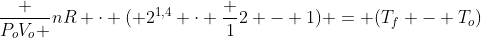 frac {P_oV_o }{nR} cdot ( 2^{1,4} cdot frac {1}{2} - 1) = (T_f - T_o)