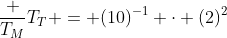 frac {T_M}{T_T} = (10)^{-1} cdot (2)^2