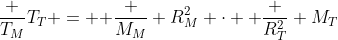 frac {T_M}{T_T} = { frac {M_M} {R_M^2}} cdot { frac {R_T^2} {M_T}}