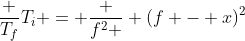 frac {T_f}{T_i} = frac {f^2 } {(f - x)^2}