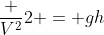 frac {V^2}{2} = gh