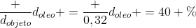 frac {d_{objeto}}{d_{oleo}} =frac {0,32}{d_{oleo}} =40 \%