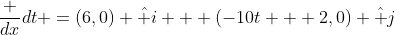 frac {dx}{dt} =(6,0) hat i + (-10t + 2,0) hat j