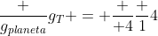 frac {g_{planeta}}{g_{T}} = frac { 4}{frac {1}{4}}