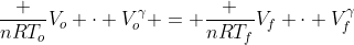 frac {nRT_o}{V_o} cdot V_o^gamma = frac {nRT_f}{V_f} cdot V_f^gamma