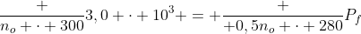 frac {n_o cdot 300}{3,0 cdot 10^3} = frac { 0,5n_o cdot 280}{P_f}