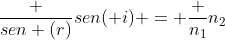 frac {sen (r)}{sen( i)} = frac {n_1}{n_2}