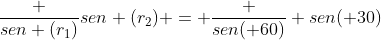 frac {sen (r_1)}{sen (r_2)} = frac {sen( 60)} {sen( 30)}