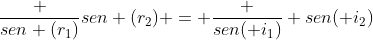 frac {sen (r_1)}{sen (r_2)} = frac {sen( i_1)} {sen( i_2)}