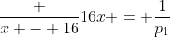 frac {x - 16}{16x} = frac{1}{p_1}