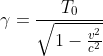 \gamma =\frac{T_0}{\sqrt{1-\frac{v^2}{c^2}}}