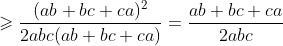 \geqslant\frac{(ab+bc+ca)^2}{2abc(ab+bc+ca)}=\frac{ab+bc+ca}{2abc}