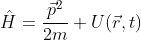 \hat{H}=\frac{\vec{p}^{2}}{2m}+U(\vec{r},t)