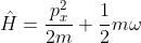 \hat{H}=\frac{p_{x}^{2}}{2m}+\frac{1}{2}m\omega ^{2}x^{2}