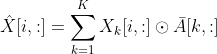 \hat{X}[i,:]=\sum_{k=1}^KX_k[i,:]\odot \bar{A}[k,:]