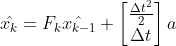 \hat{x_{k}} = F_{k}\hat{x_{k-1}} + \begin{bmatrix} \frac{​{\Delta t_{}}^{2}}{2} \\ \Delta t \end{bmatrix}a