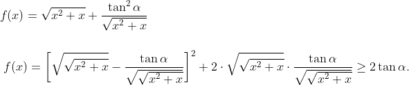 \hspace{-0.75 cm}\displaystyle f(x)=\sqrt{x^2+x}+\frac{\tan^2\alpha}{\sqrt{x^2+x}}$\\\\\\ $\displaystyle f(x) =\bigg[\sqrt{\sqrt{x^2+x}}-\frac{\tan\alpha}{\sqrt{\sqrt{x^2+x}}}\bigg]^2+2\cdot \sqrt{\sqrt{x^2+x}}\cdot \frac{\tan\alpha}{\sqrt{\sqrt{x^2+x}}}\geq 2\tan\alpha.