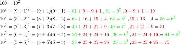 \begin{align*} 100&=10^2\\ 10^2&=(9+1)^2=(9+1)(9+1)={\color{Green} 81}+{\color{Red} 9+9+1}\;,{\color{Green} 81=9^2}\;,{\color{Red} 9+9+1=19}\\ 10^2&=(8+2)^2=(8+2)(8+2)={\color{Green} 64}+{\color{Red} 16+16+4}\;,{\color{Green} 64=8^2}\;,{\color{Red} 16+16+4}={\color{Green} 36=6^2}\\ 10^2&=(7+3)^2=(7+3)(7+3)={\color{Green} 49}+{\color{Red} 21+21+9}\;,{\color{Green} 49=7^2}\;,{\color{Red} 21+21+9=51}\\ 10^2&=(6+4)^2=(6+4)(6+4)={\color{Green} 36}+{\color{Red} 24+24+16}\;,{\color{Green} 36=6^2}\;,{\color{Red} 24+24+16}={\color{Green} 64=8^2}\\ 10^2&=(5+5)^2=(5+5)(5+5)={\color{Green} 25}+{\color{Red} 25+25+25}\;,{\color{Green} 25=5^2}\;,{\color{Red} 25+25+25=75} \end{align}