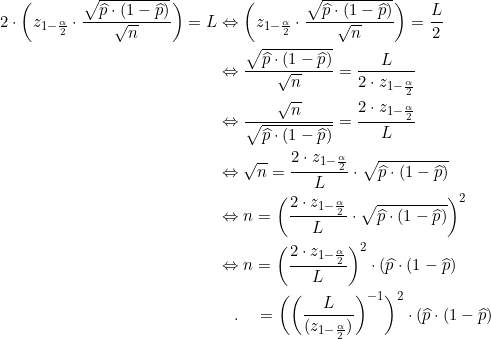 \begin{align*} 2\cdot \bigg( z_{1-\frac{\alpha}{2}} \cdot \frac{\sqrt{\widehat{p}\cdot(1-\widehat{p})}}{\sqrt{n}}\bigg)=L &\Leftrightarrow \bigg( z_{1-\frac{\alpha}{2}} \cdot \frac{\sqrt{\widehat{p}\cdot(1-\widehat{p})}}{\sqrt{n}}\bigg)=\frac{L}{2} \\ &\Leftrightarrow \frac{\sqrt{\widehat{p}\cdot(1-\widehat{p})}}{\sqrt{n}} =\frac{L}{2\cdot z_{1-\frac{\alpha}{2}}} \\ & \Leftrightarrow \frac{\sqrt{n}}{\sqrt{\widehat{p}\cdot(1-\widehat{p})}} = \frac{2\cdot z_{1-\frac{\alpha}{2}}}{L} \\ & \Leftrightarrow \sqrt{n}= \frac{2\cdot z_{1-\frac{\alpha}{2}}}{L} \cdot \sqrt{\widehat{p}\cdot(1-\widehat{p})}\\ & \Leftrightarrow n = \bigg( \frac{2\cdot z_{1-\frac{\alpha}{2}}}{L} \cdot \sqrt{\widehat{p}\cdot(1-\widehat{p})} \bigg)^2 \\ & \Leftrightarrow n = \bigg(\frac{2\cdot z_{1-\frac{\alpha}{2}}}{L} \bigg)^2 \cdot (\widehat{p}\cdot(1-\widehat{p})\\ & \quad .\quad = \bigg( \bigg( \frac{L}{( z_{1-\frac{\alpha}{2}})} \bigg)^{-1} \bigg)^2 \cdot (\widehat{p}\cdot(1-\widehat{p}) \\ \end{align*}
