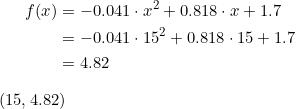 \begin{align*} f(x)&=-0.041 \cdot x^{2}+0.818 \cdot x+1.7 \\ &=-0.041 \cdot 15^{2}+0.818 \cdot 15+1.7 \\ &=4.82 \end{align} \\ (15,4.82)