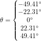 \small \theta =\left\{\begin{matrix} -49{.}41^\circ\\ -22{.}31^\circ \\ 0^\circ \\ 22{.}31^\circ \\ 49{.}41^\circ \end{matrix}\right.