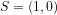 \small S=\left ( 1,0 \right )