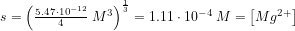 \small s=\left (\tfrac{5{.}47\cdot 10^{-12}}{4}\; M^3 \right )^{\frac{1}{3}}=1{.}11\cdot 10^{-4}\;M=\left [ Mg^{2+} \right ]