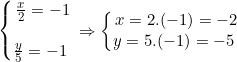 \left\{\begin{matrix} \frac{x}{2}=-1\\\\\frac{y}{5}=-1\ \end{matrix}\right.\Rightarrow \left\{\begin{matrix} x=2.(-1)=-2\\y=5.(-1)=-5\ \end{matrix}\right.