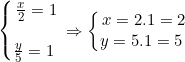\left\{\begin{matrix} \frac{x}{2}=1\\\\\frac{y}{5}=1\ \end{matrix}\right.\Rightarrow \left\{\begin{matrix} x=2.1=2\\y=5.1=5\ \end{matrix}\right.