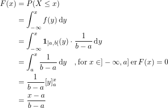 \small \begin{align*} F(x) &= P(X\leq x)\\ &= \int_{-\infty}^{x}f(y)\, \textup{d}y\\ &= \int_{-\infty}^{x} \bold{1}_{]a,b [}(y) \cdot\frac{1}{b-a} \, \textup{d}y\\ &= \int_{a}^{x} \frac{1}{b-a} \, \textup{d}y \quad ,\textup{for }x\in ]-\infty,a] \, \textup{er} \, F(x)=0\\ &=\frac{1}{b-a}[y]_{a}^{x}\\ &=\frac{x-a}{b-a} \end{align*}