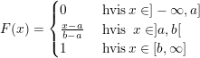 \small F(x)= \begin{cases} 0 & \text{ hvis}\, x\in]-\infty,a] \\ \frac{x-a}{b-a}& \text{ hvis } \, x \in]a,b[ \\ 1 & \text{ hvis}\, x\in[b,\infty] \end{cases}