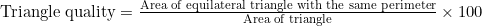 \text{Triangle quality} = \frac{\text{Area of equilateral triangle with the same perimeter}}{\text{Area of triangle}} \times 100 \