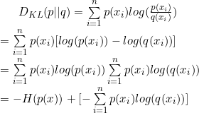 {​{D}_{KL}}(p||q) =\sum\limits_{i=1}^{n}{p({​{x}_{i}})log(\frac{p({​{x}_{i}})}{q({​{x}_{i}})})} \\ =\sum\limits_{i=1}^{n}{p({​{x}_{i}})[log(p({​{x}_{i}}))-log(q({​{x}_{i}}))]} \\ =\sum\limits_{i=1}^{n}{p({​{x}_{i}})log(p({​{x}_{i}}))}\sum\limits_{i=1}^{n}{p({​{x}_{i}})log(q({​{x}_{i}}))} \\ =-H(p(x))+[-\sum\limits_{i=1}^{n}{p({​{x}_{i}})log(q({​{x}_{i}}))}] \\