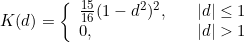 K(d) = \left\{ \begin{array}{ll} \frac{15}{16}(1 - d^2)^2, & \quad |d| \leq 1 \\ 0, & \quad |d| > 1 \end{array} \right.