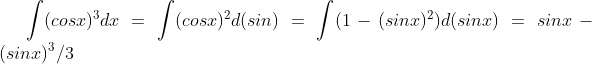 \int (cosx)^{3}dx = \int (cosx)^{2}d(sin) = \int (1-(sinx)^{2} )d(sinx) = sinx - (sinx)^{3}/3