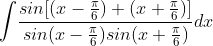 \int \! \frac{sin[(x-\frac{\pi }{6})+(x+\frac{\pi }{6})]}{sin(x-\frac{\pi }{6})sin(x+\frac{\pi }{6})}dx