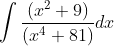 \int \frac{\left(x^{2}+9\right)}{\left(x^{4}+81\right)} d x