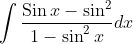 \int \frac{\operatorname{Sin} x-\sin ^{2}}{1-\sin ^{2} x} d x