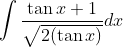 \int \frac{\tan x+1}{\sqrt{2(\tan x)}} d x
