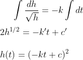 \int \frac{dh}{\sqrt{h}}=-k\int dt\\ \\ 2h^{1/2}=-k't+c'\\ \\ h(t)=(-kt+c)^2