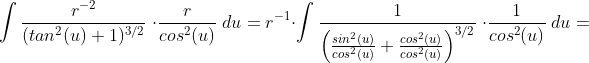 \int \frac{r^{-2}}{(tan^2(u)+1)^{3/2}}\;\cdot \frac{r}{cos^2(u)}\;du=r^{-1}\cdot \int \frac{1}{\left ( \frac{sin^2(u)}{cos^2(u)}+\frac{cos^2(u)}{cos^2(u)}\right )^{3/2}}\;\cdot \frac{1}{cos^2(u)}\;du=