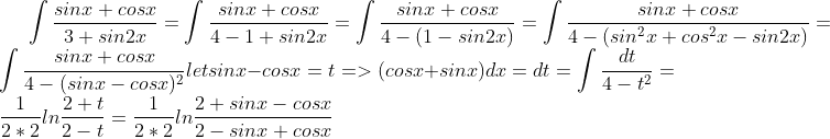 \int \frac{sinx+cosx}{3+sin2x} =\int \frac{sinx+cosx}{4-1+sin2x} =\int \frac{sinx+cosx}{4-(1-sin2x)} =\int \frac{sinx+cosx}{4-(sin^{2}x+cos^{2}x-sin2x)} =\int \frac{sinx+cosx}{4-(sinx-cosx)^{2}} let sin x- cos x =t => (cos x +sin x )dx = dt =\int \frac{dt}{4-t^2} = \frac{1}{2*2} ln\frac{2+t}{2-t} = \frac{1}{2*2} ln\frac{2+sinx-cosx}{2-sinx+cosx}