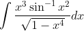 \int \frac{x^{3}\sin ^{-1}x^{2}}{\sqrt{1-x^{4}}}dx