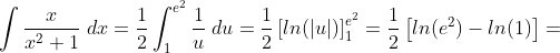 \int \frac{x}{x^2+1}\;dx=\frac{1}{2}\int_1^{e^2} \frac{1}{u}\;du=\frac{1}{2} \left [ ln(|u|) \right ]_1^{e^2} =\frac{1}{2} \left [ ln(e^2)-ln(1) \right ] =